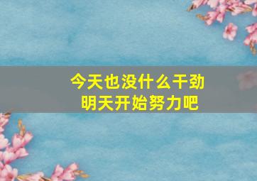 今天也没什么干劲 明天开始努力吧